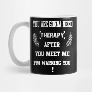 You Are Gonna Need Therapy After You Meet Me I’m Warning You Mug